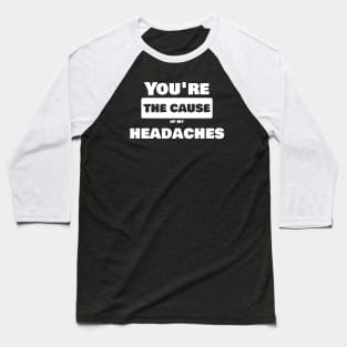 You're the cause of my headache Baseball T-Shirt